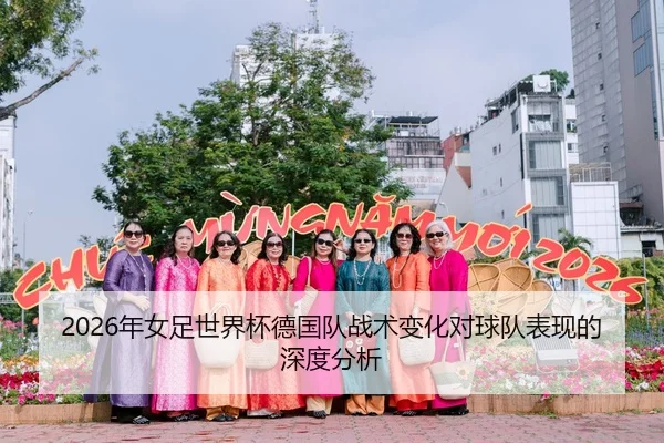 2026年女足世界杯德国队战术变化对球队表现的深度分析