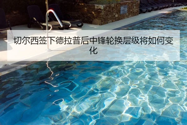 切尔西签下德拉普后中锋轮换层级将如何变化