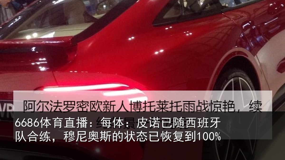 6686体育直播：每体：皮诺相关情况，穆尼相关情况到100%