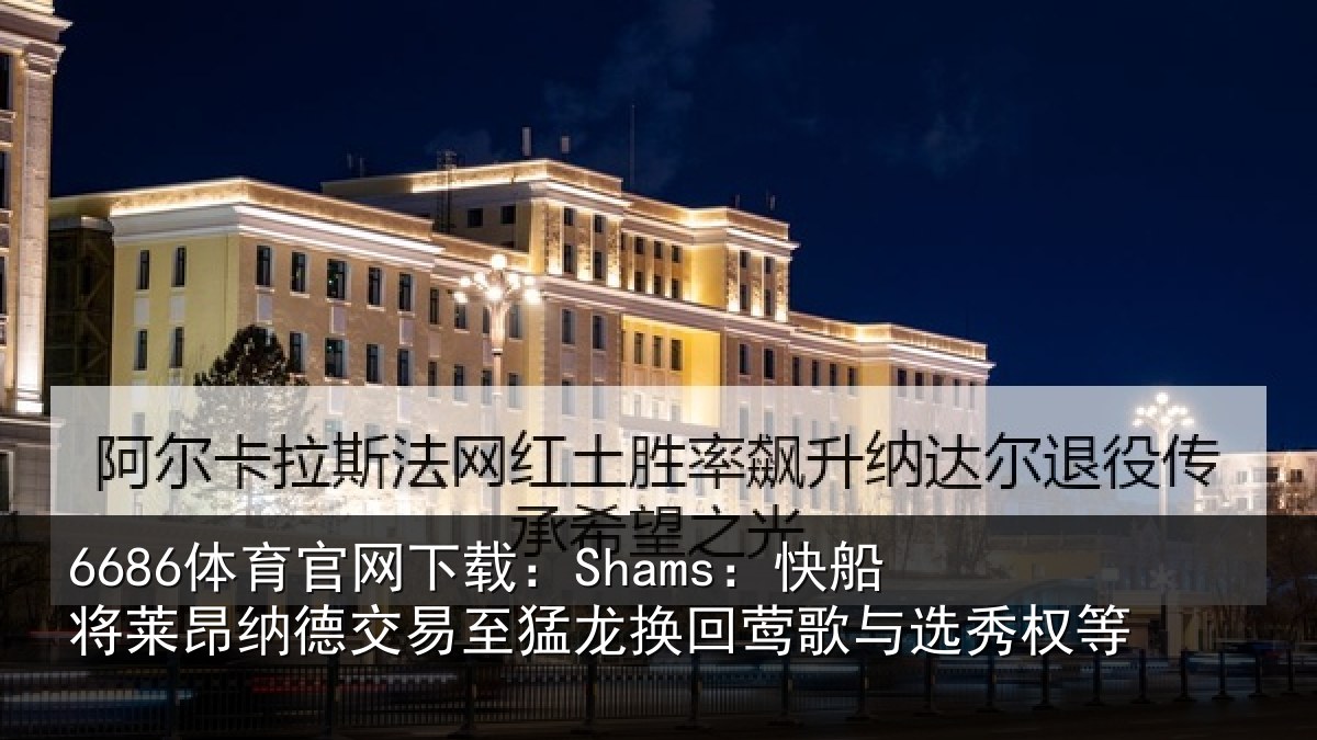 6686体育官网下载:Shams:快船相关情况猛龙相关情况等