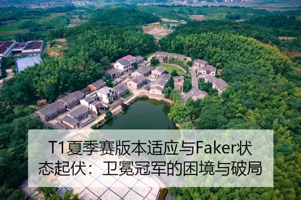 T1夏季赛版本适应与Faker状态起伏：卫冕冠军的困境与破局