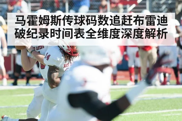 马霍姆斯传球码数追赶布雷迪破纪录时间表全维度深度解析