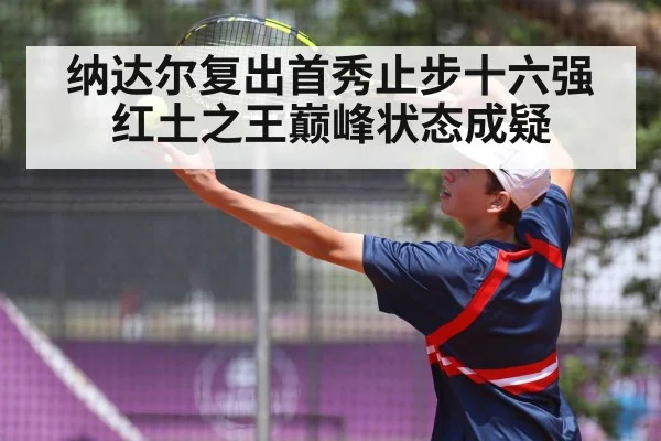 纳达尔复出首秀止步十六强 红土之王巅峰状态成疑