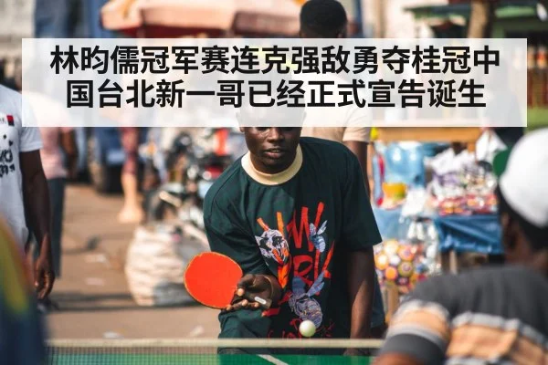林昀儒冠军赛连克强敌勇夺桂冠中国台北新一哥已经正式宣告诞生