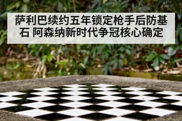 萨利巴续约五年锁定枪手后防基石 阿森纳新时代争冠核心确定
