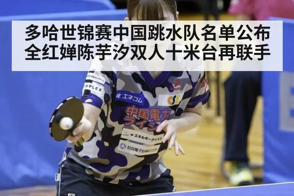 多哈世锦赛中国跳水队名单公布全红婵陈芋汐双人十米台再联手