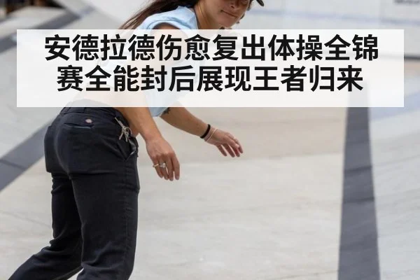 安德拉德伤愈复出体操全锦赛全能封后展现王者归来